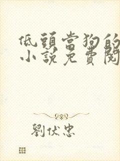 低头当狗的反派小说免费阅读全文最