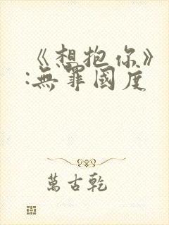 《想抱你》作者:无罪国度