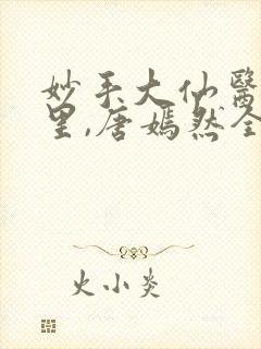 妙手大仙医陈万里,唐嫣然全部章节免费阅读