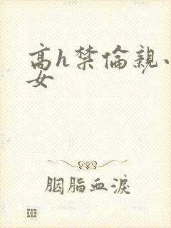 高h禁伦亲小幺女