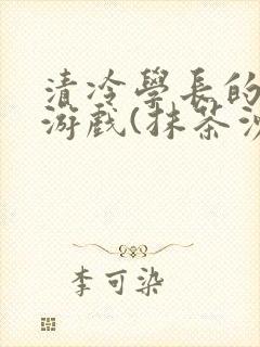 清冷学长的神奇游戏(抹茶沙冰)