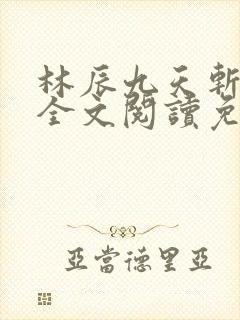 林辰九天斩神诀全文阅读免费