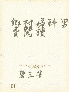 乡村妇科男医免费阅读