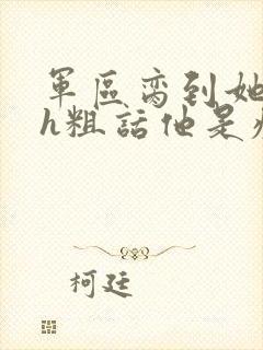 军区脔到她哭hh粗话他是疯批封面