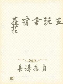在宿舍玩五个校花