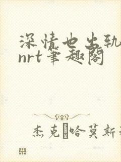 深情也出轨逆2nrt笔趣阁