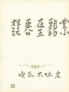 群臣在朝堂上却玩公主的小说