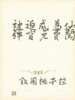 被迫成为仙家无弹窗免费阅读全文