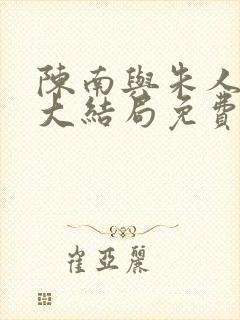陈南与朱人小说大结局免费阅读