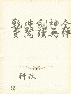 乾坤剑神全文免费阅读无弹窗