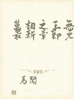 万相之王无弹窗最新章节免费阅读