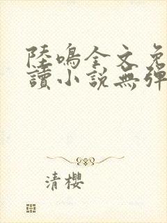 陆鸣全文免费阅读小说无弹窗无删减