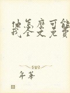 他怎么可能喜欢我全文免费阅读封面