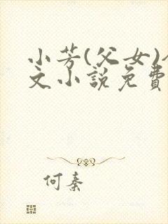 小芳(父女)全文小说免费阅读