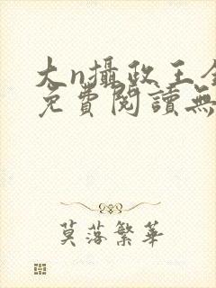 大n摄政王全文免费阅读无弹窗笔趣阁