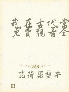 我在古代当王爷免费观看全集