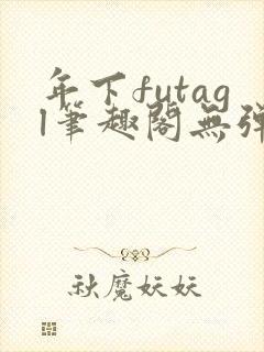 年下futagl笔趣阁无弹窗