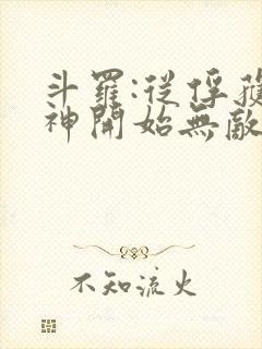 斗罗:从俘获女神开始无敌下载txt下