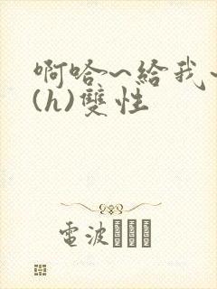 啊哈~给我~啊(h)双性封面