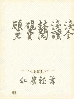 顾砚林浅浅小说免费阅读全文无弹窗