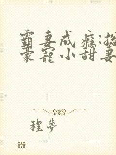 霸妻成瘾:总裁豪宠小甜妻
