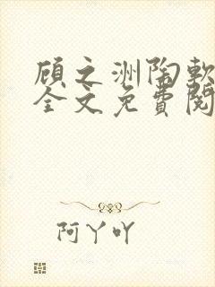 顾之洲陶软小说全文免费阅读无弹窗笔趣