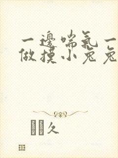 一边喘气一边叫做摸小兔兔作文