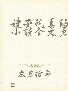 嫂子我真的不傻小说全文免费阅读