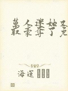 万人迷她又被强取豪夺了免费阅读