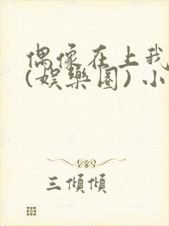 偶像在上我在下(娱乐圈) 小说免费阅读