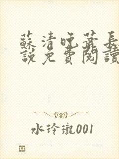 苏清晚萧长河小说免费阅读无弹窗