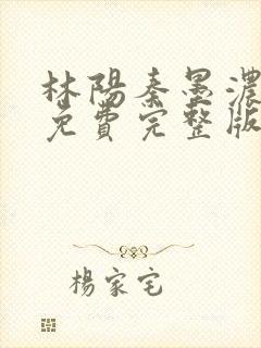 林阳秦墨浓小说免费完整版