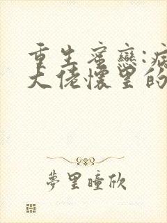重生蜜恋:病娇大佬怀里的心尖宠君不弃