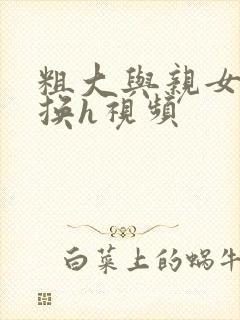 粗大与亲女伦交换h视频