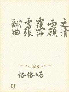 翻云覆雨之逐艳曲张霈顾清