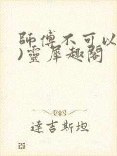 师傅不可以(限)灵犀趣阁