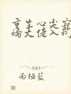 重生心尖宠:傲娇大佬入我怀