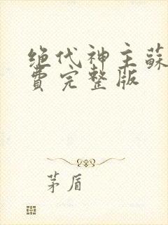 绝代神主苏莫免费完整版