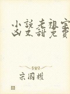 小说老祖宗她又凶又甜免费阅读封面