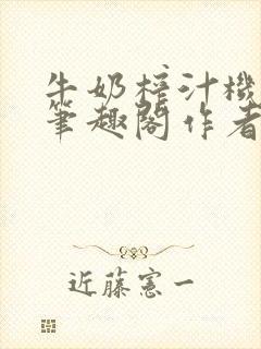 牛奶榨汁机po笔趣阁作者炖一碗汤无广
