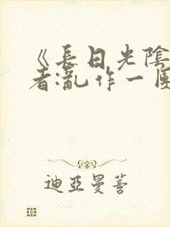 《长日光阴》作者:乱作一团