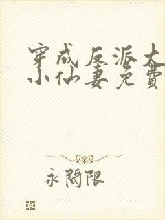 穿成反派大佬的小仙妻免费阅读全文