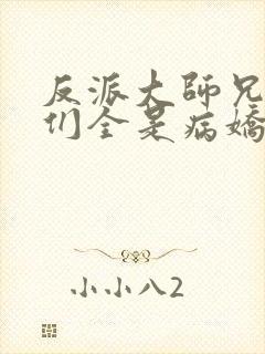 反派大师兄师妹们全是病娇小说免费阅读全文