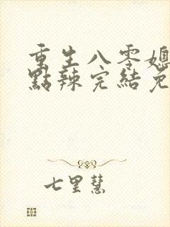 重生八零媳妇有点辣完结免费阅读