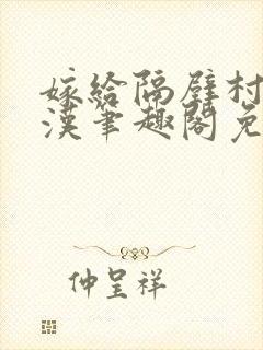 嫁给隔壁村的糙汉笔趣阁免费阅读