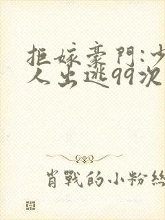 拒嫁豪门:少夫人出逃99次
