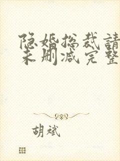 隐婚总裁请签字未删减完整版