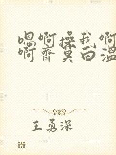 嗯啊操我啊好爽啊齐莫白温莹封面