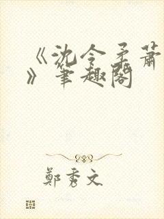 《沈令柔萧清濯》笔趣阁