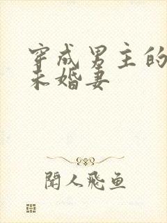 穿成男主的炮灰未婚妻